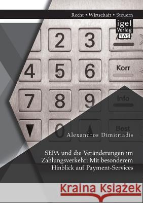 SEPA und die Veränderungen im Zahlungsverkehr: Mit besonderem Hinblick auf Payment-Services Dimitriadis, Alexandros 9783954850112 Igel Verlag Gmbh - książka