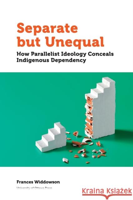 Separate But Unequal: How Parallelist Ideology Conceals Indigenous Dependency Widdowson, Frances 9780776628547 University of Ottawa Press - książka