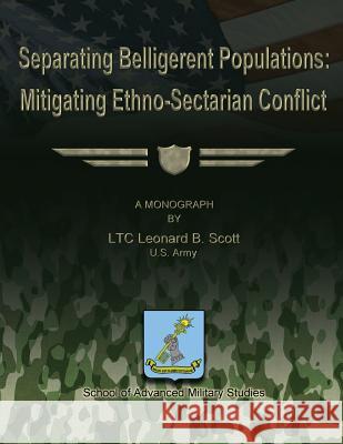 Separating Belligerent Populations: Mitigating Ethno-Sectarian Conflict Us Army Ltc Leonard B. Scott School of Advanced Military Studies 9781479371174 Createspace - książka
