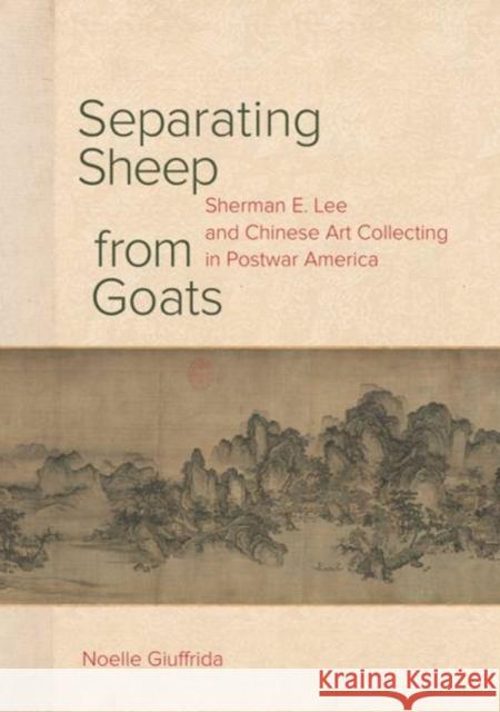 Separating Sheep from Goats: Sherman E. Lee and Chinese Art Collecting in Postwar America Noelle Giuffrida 9780520297425 University of California Press - książka