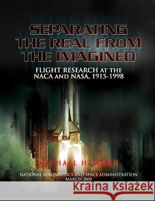 Separating the Real from the Imagined: Flight Research at the NACA and NASA, 1915-1998 Michael H. Gorn 9781478338635 Createspace - książka