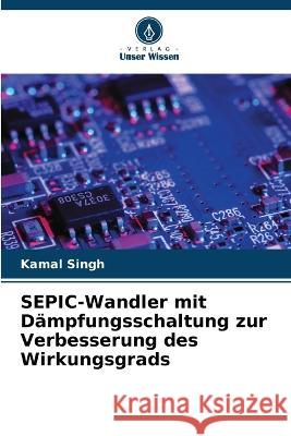 SEPIC-Wandler mit Dampfungsschaltung zur Verbesserung des Wirkungsgrads Kamal Singh   9786206249108 Verlag Unser Wissen - książka