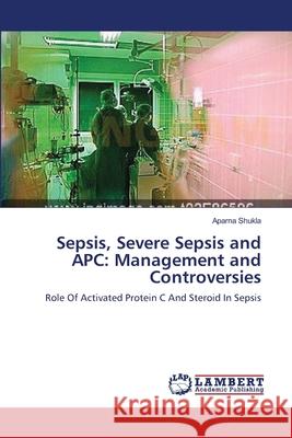 Sepsis, Severe Sepsis and APC: Management and Controversies Shukla, Aparna 9783659127229 LAP Lambert Academic Publishing - książka