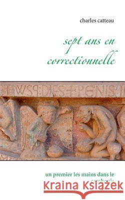 Sept ans en correctionnelle: Un premier les mains dans le cambouis Charles Catteau 9782322077731 Books on Demand - książka