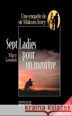 Sept Ladies Pour Un Meurtre: Une Enquete de Sir Malcolm Ivory London, Mary 9781583481493 iUniverse - książka