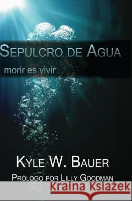 Sepulcro de Agua: Morir es vivir Goodman, Lilly 9780578185507 Kyle W. Bauer - książka