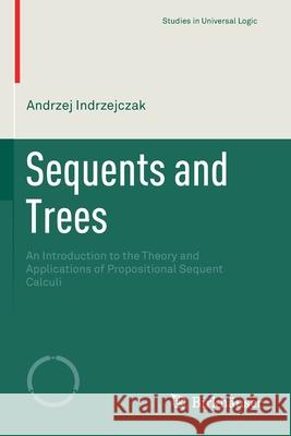 Sequents and Trees: An Introduction to the Theory and Applications of Propositional Sequent Calculi Indrzejczak, Andrzej 9783030571474 Springer International Publishing - książka