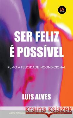 Ser Feliz É Possível: Rumo À Felicidade Incondicional Luis Alves 9781393880448 Draft2digital - książka