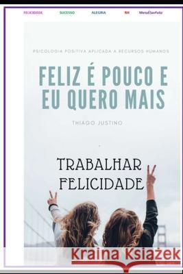 Ser Feliz É Pouco E Eu Quero É Mais: Trabalhamos muito, trabalhamos para ter mais dinheiro, para ter mais respeito e nessa obra literária do brilhante Estevao Da Silva, Thiago Justino 9781798769164 Independently Published - książka