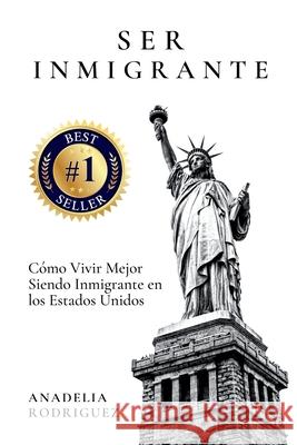 Ser Inmigrante: Como vivir mejor siendo inmigrante en los Estados Unidos Anadelia Rodriguez 9780578972220 Booklinker - książka