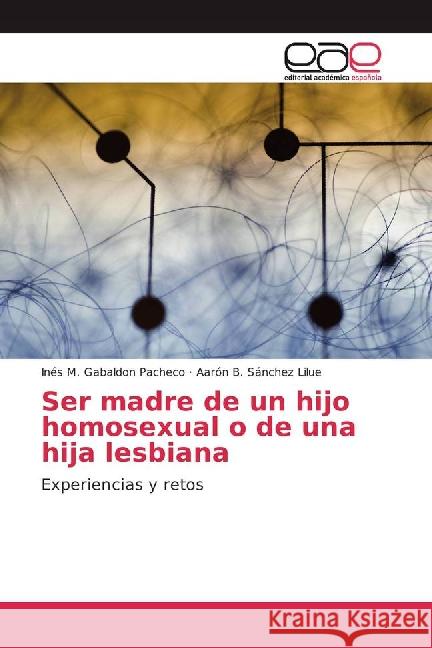 Ser madre de un hijo homosexual o de una hija lesbiana : Experiencias y retos Gabaldon Pacheco, Inés M.; Sánchez Lilue, Aarón B. 9783659703065 Editorial Académica Española - książka