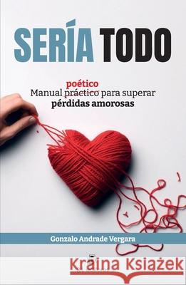 Ser?a todo. Manual po?tico para superar p?rdidas amorosas Gonzalo Andrad 9789560115461 Ril - książka