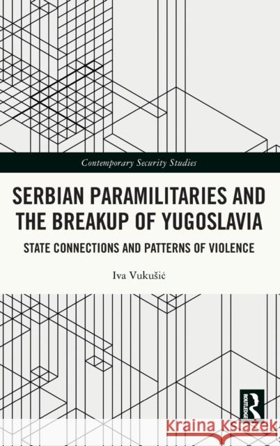 Serbian Paramilitaries and the Breakup of Yugoslavia: State Connections and Patterns of Violence Iva Vukusic 9781032044453 Routledge - książka