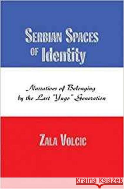 Serbian Spaces of Identity : Narratives of Belonging by the Last 