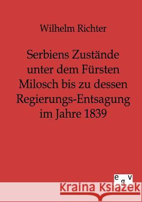 Serbiens Zustände unter dem Fürsten Milosch bis zu dessen Regierungs-Entsagung im Jahre 1839 Richter, Wilhelm 9783863822019 Europäischer Geschichtsverlag - książka