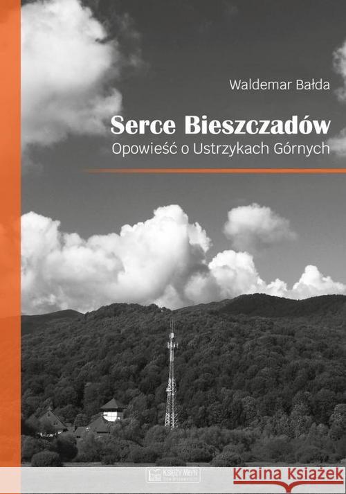 Serce Bieszczadów. Opowieść o Ustrzykach Górnych Bałda Waldemar 9788377294987 Księży Młyn - książka