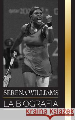 Serena Williams: La biografía de la mayor leyenda femenina del tenis; ver a la campeona en juego United Library 9789493311206 United Library - książka