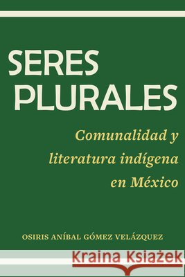 Seres plurales: Comunalidad y literatura indígena en México Gómez Velázquez, Osiris Aníbal 9798890889942 Editorial a Contracorriente - książka