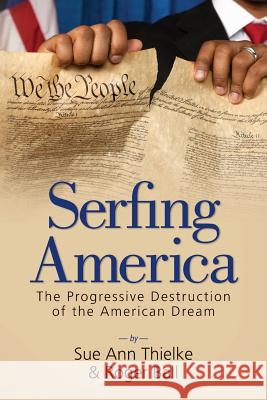 Serfing America: The Progressive Destruction of the American Dream Sue Ann Thielke Roger Ball 9781502777492 Createspace - książka