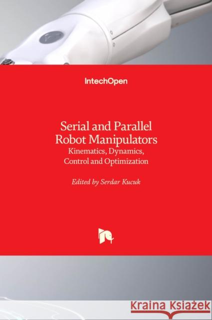 Serial and Parallel Robot Manipulators: Kinematics, Dynamics, Control and Optimization K 9789535104377 Intechopen - książka