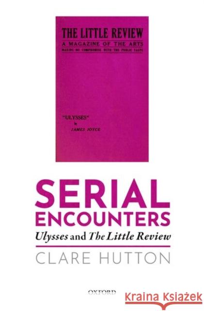 Serial Encounters: Ulysses and the Little Review Clare Hutton (Senior Lecturer in English   9780198744078 Oxford University Press - książka