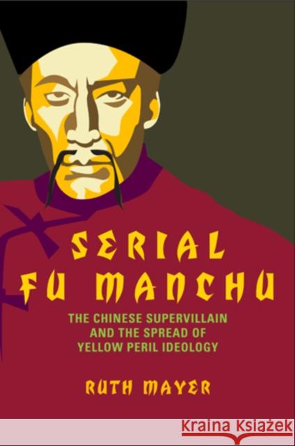 Serial Fu Manchu: The Chinese Supervillain and the Spread of Yellow Peril Ideology Ruth Mayer 9781439910566 Temple University Press - książka