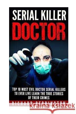 Serial Killer Doctor: Top 10 Most Evil Doctor Serial Killers to Ever Live Learn The True Stories of Their Crimes: Murderer - Criminals Crime Berrington, Richard 9781533068118 Createspace Independent Publishing Platform - książka