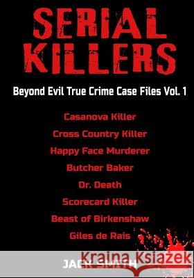 Serial Killers - Beyond Evil True Crime Case Files - Vol. 1: Casanova Killer, Cross Country Killer, Happy Face Murderer, Butcher Baker, Dr. Death, Sco Jack Smith 9781983237713 Independently Published - książka
