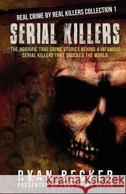 Serial Killers: The Horrific True Crime Stories Behind 4 Infamous Serial Killers That Shocked The World True Crime Seven, Ryan Becker 9781089520344 Independently Published - książka