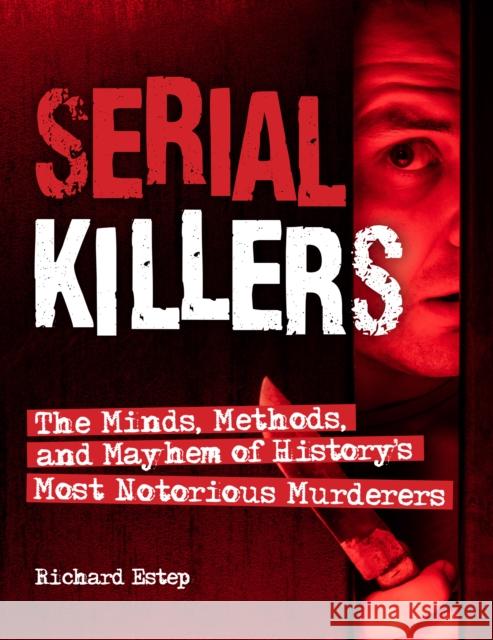 Serial Killers: The Minds, Methods, and Mayhem of History's Most Notorious Murderers Richard Estep 9781578597079 Visible Ink Press - książka