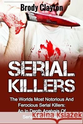 Serial Killers: The Worlds Most Notorious And Ferocious Serial Killers: An In Depth Analysis Of Serial Killers Minds Clayton, Brody 9781545587256 Createspace Independent Publishing Platform - książka
