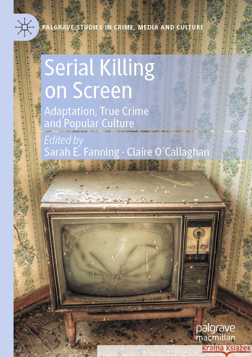 Serial Killing on Screen: Adaptation, True Crime and Popular Culture Sarah E. Fanning Claire O'Callaghan 9783031178146 Palgrave MacMillan - książka