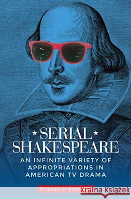 Serial Shakespeare: An Infinite Variety of Appropriations in American TV Drama Bronfen, Elisabeth 9781526142313 Manchester University Press - książka