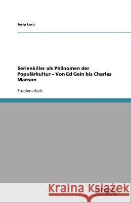 Serienkiller als Phanomen der Popularkultur - Von Ed Gein bis Charles Manson Josip Lasic 9783640993260 Grin Verlag - książka