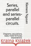 Series, parallel and series-parallel circuits.: Diagrams, calculations, ready-made formulas, explanations. Klemens Nguyen 9798329423839 Independently Published