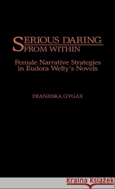 Serious Daring from Within: Female Narrative Strategies in Eudora Welty's Novels Gygax, Franziska 9780313268656 Greenwood Press - książka