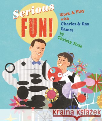 Serious Fun!: Work & Play with Charles & Ray Eames Christy Hale Christy Hale 9780823456604 Neal Porter Books - książka