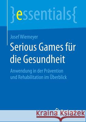 Serious Games Für Die Gesundheit: Anwendung in Der Prävention Und Rehabilitation Im Überblick Wiemeyer, Josef 9783658154714 Springer - książka