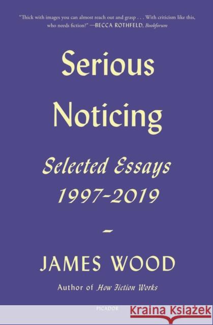 Serious Noticing: Selected Essays, 1997-2019 James Wood 9781250785701 Picador USA - książka
