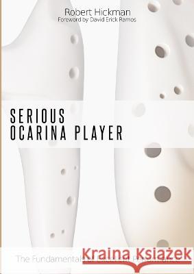 Serious Ocarina Player - The Fundamentals of Excellent Performance Robert Hickman, Foreword David Erick Ramos 9781916270909 Robert Hickman - książka