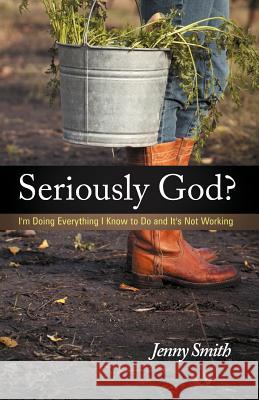 Seriously God?: I'm Doing Everything I Know to Do and It's Not Working Smith, Jenny 9781449740269 WestBow Press - książka