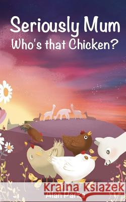 Seriously Mum, Who's that Chicken? Parks, Alan 9781977520739 Createspace Independent Publishing Platform - książka