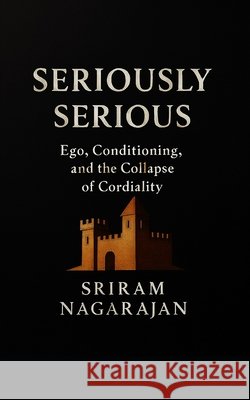 Seriously Serious: Ego, Conditioning, and the Collapse of Cordiality Nagarajan, Sriram 9798250173728 Independently Published - książka