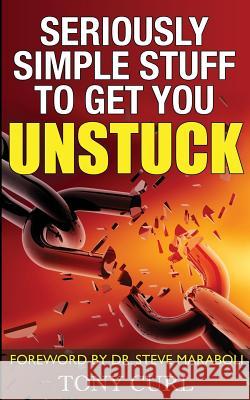 Seriously Simple Stuff to Get You Unstuck. Tony Curl Steve Maraboli 9780995364905 Anthony B Curl - książka