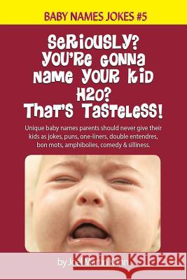 Seriously? You're Gonna Name Your Kid H2O? That's Tasteless!: Unique baby names parents should never give their kids as jokes, puns, one-liners, doubl Kohn, Joel Martin 9781517230531 Createspace - książka
