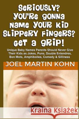 Seriously? You're Gonna Name Your Kid Slippery Fingers? Get A Grip! Kohn, Joel Martin 9781479235971 Createspace - książka