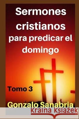 Sermones cristianos: para predicar el domingo Sanabria, Gonzalo 9798615309373 Independently Published - książka