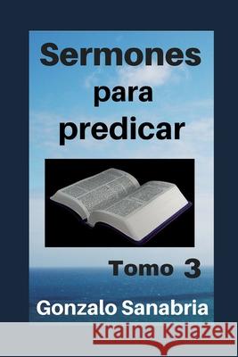 Sermones para predicar. Tomo 3: Bosquejos y reflexiones de la Biblia. Gonzalo Sanabri 9781797971728 Independently Published - książka