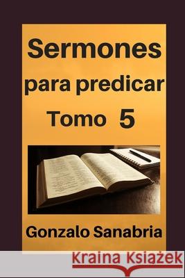 Sermones para predicar, Tomo 5: Temas y predicas cristianas escritas Gonzalo Sanabria 9781798204412 Independently Published - książka