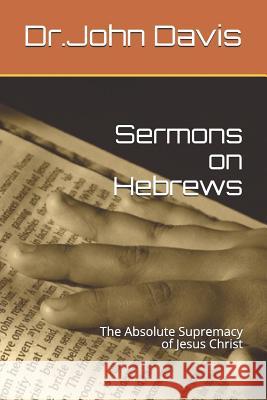 Sermons on Hebrews: The Absolute Supremacy of Jesus Christ John P. Davis 9781718116030 Independently Published - książka